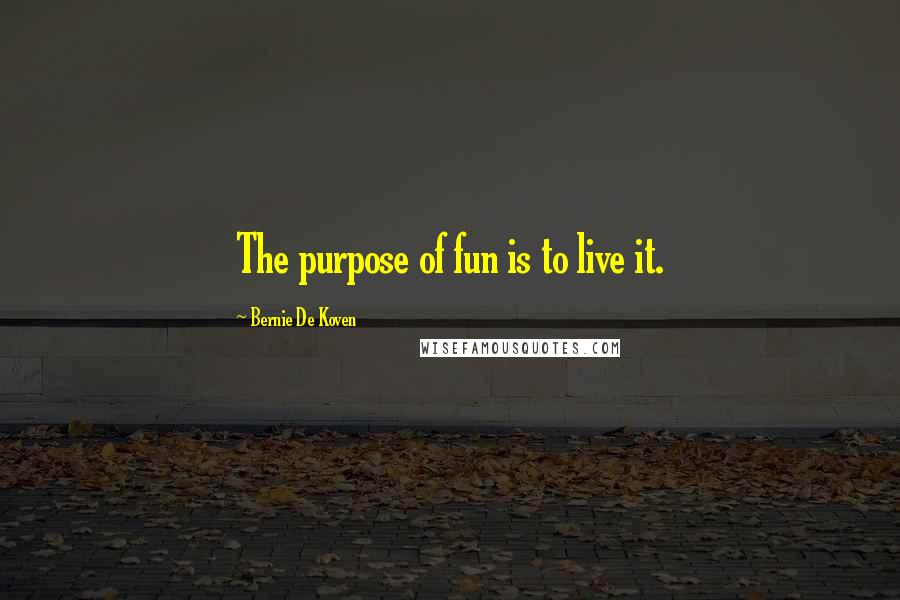 Bernie De Koven Quotes: The purpose of fun is to live it.