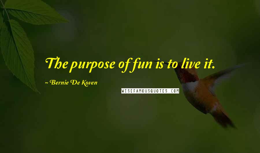 Bernie De Koven Quotes: The purpose of fun is to live it.