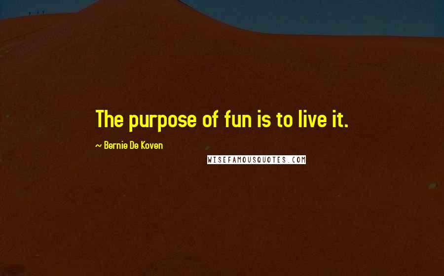 Bernie De Koven Quotes: The purpose of fun is to live it.