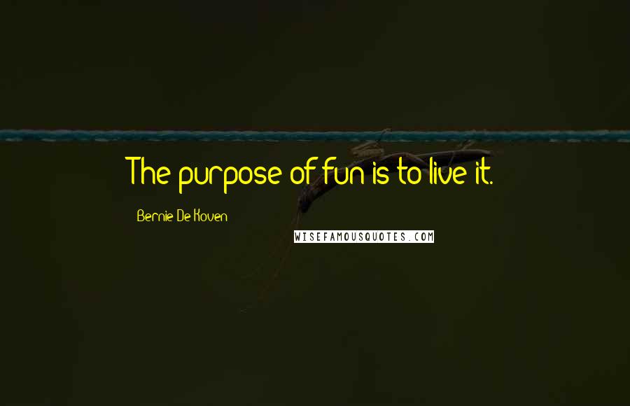 Bernie De Koven Quotes: The purpose of fun is to live it.