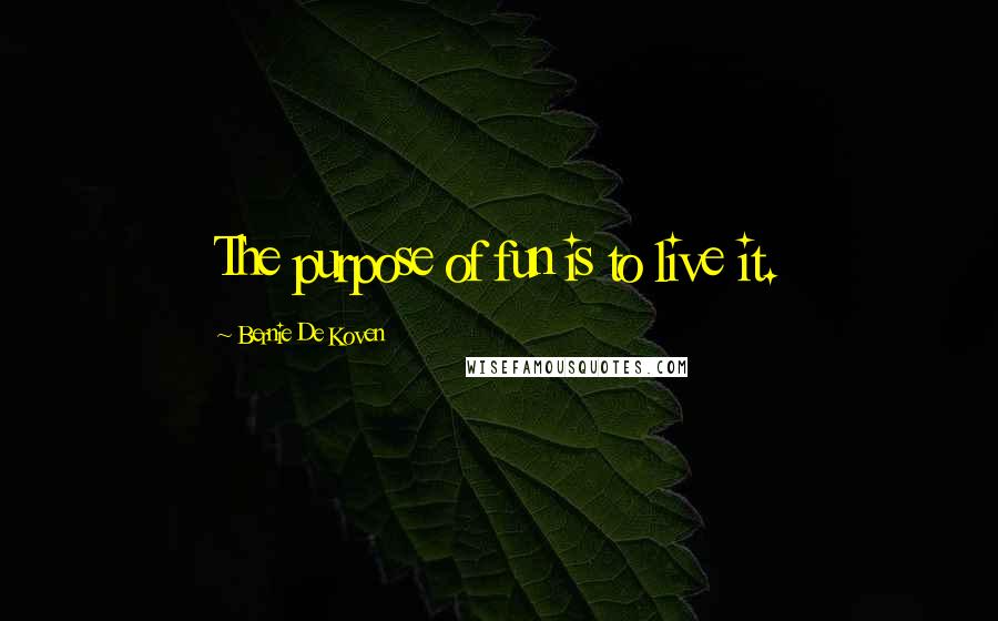 Bernie De Koven Quotes: The purpose of fun is to live it.