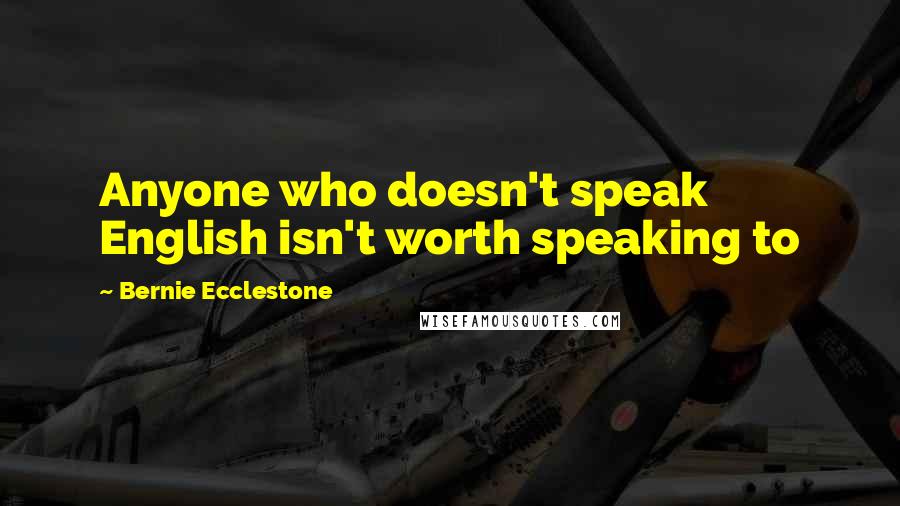 Bernie Ecclestone Quotes: Anyone who doesn't speak English isn't worth speaking to