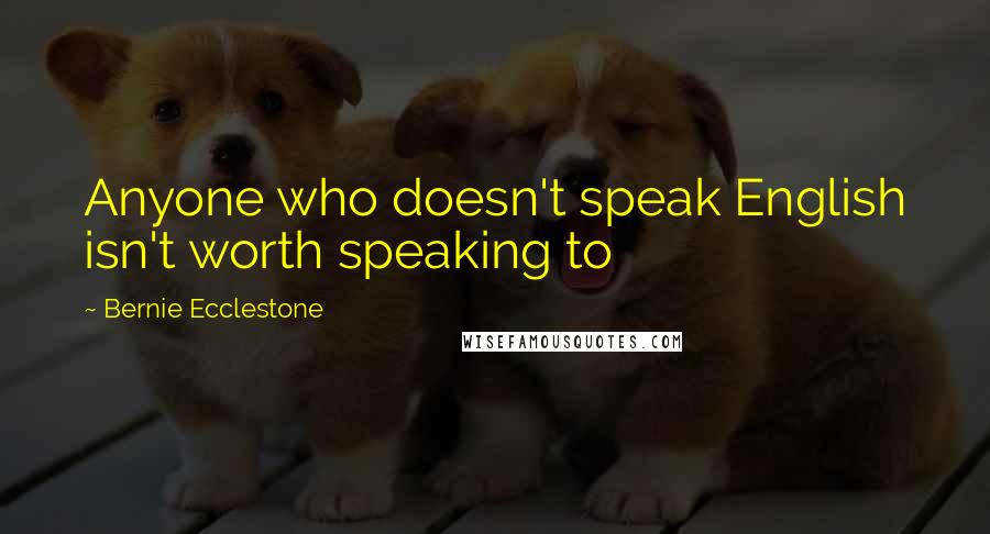 Bernie Ecclestone Quotes: Anyone who doesn't speak English isn't worth speaking to