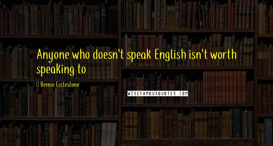 Bernie Ecclestone Quotes: Anyone who doesn't speak English isn't worth speaking to