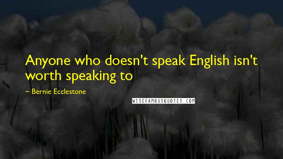 Bernie Ecclestone Quotes: Anyone who doesn't speak English isn't worth speaking to