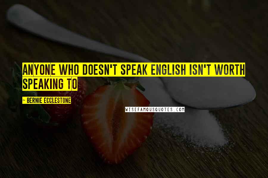 Bernie Ecclestone Quotes: Anyone who doesn't speak English isn't worth speaking to