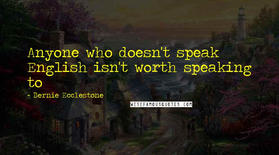 Bernie Ecclestone Quotes: Anyone who doesn't speak English isn't worth speaking to