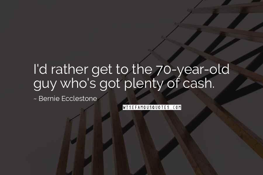 Bernie Ecclestone Quotes: I'd rather get to the 70-year-old guy who's got plenty of cash.