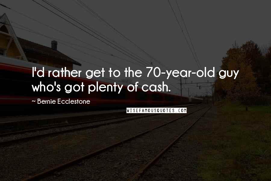 Bernie Ecclestone Quotes: I'd rather get to the 70-year-old guy who's got plenty of cash.