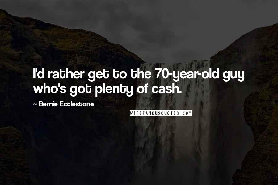 Bernie Ecclestone Quotes: I'd rather get to the 70-year-old guy who's got plenty of cash.