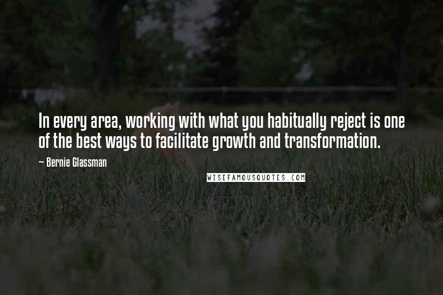 Bernie Glassman Quotes: In every area, working with what you habitually reject is one of the best ways to facilitate growth and transformation.