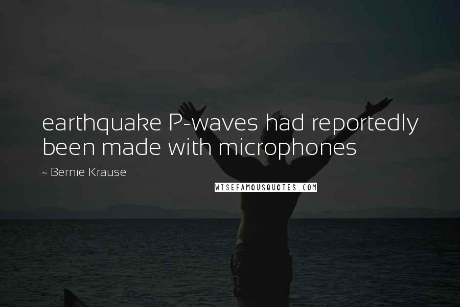 Bernie Krause Quotes: earthquake P-waves had reportedly been made with microphones