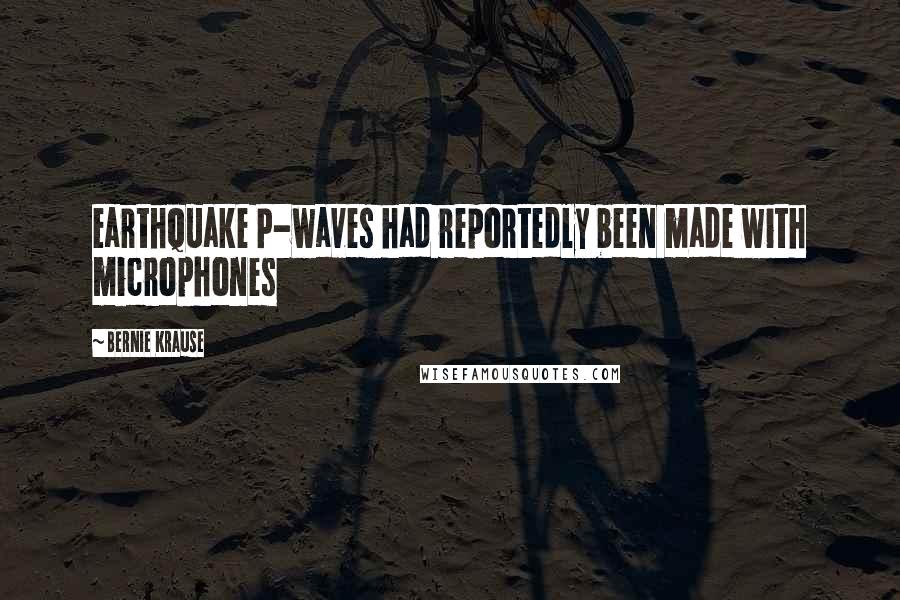 Bernie Krause Quotes: earthquake P-waves had reportedly been made with microphones