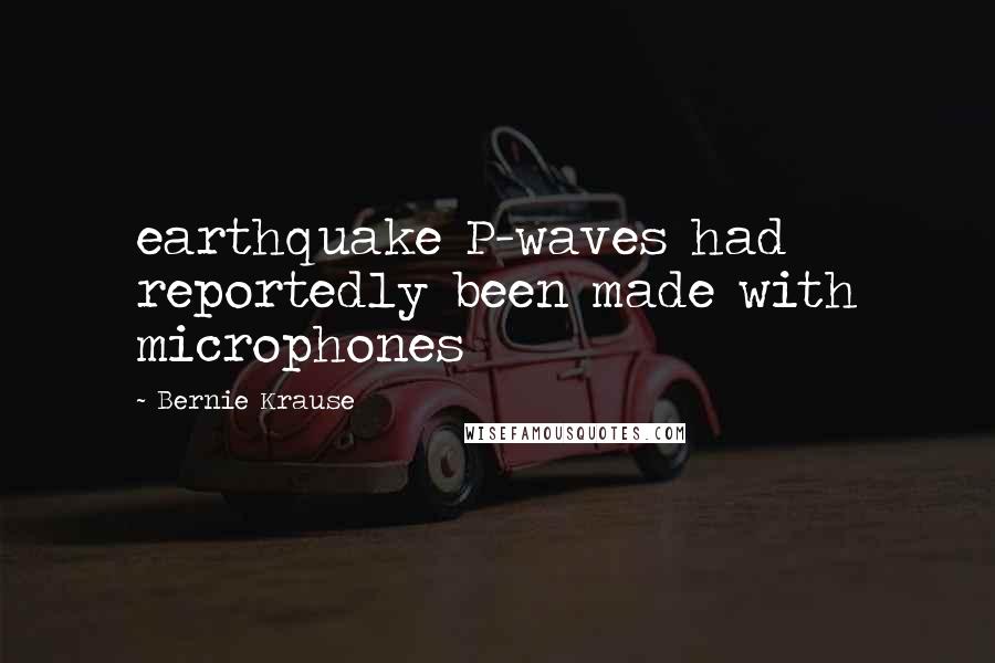 Bernie Krause Quotes: earthquake P-waves had reportedly been made with microphones