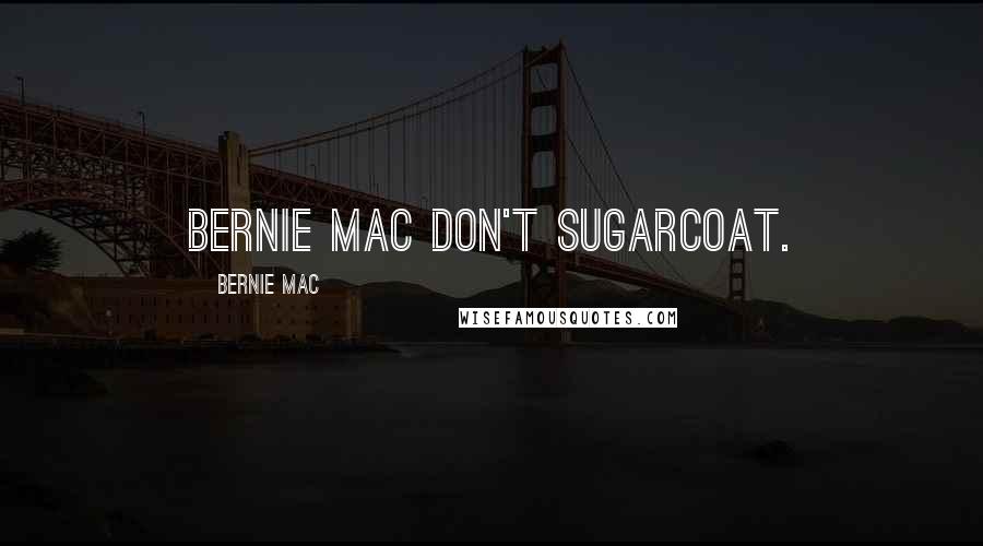 Bernie Mac Quotes: Bernie Mac don't sugarcoat.