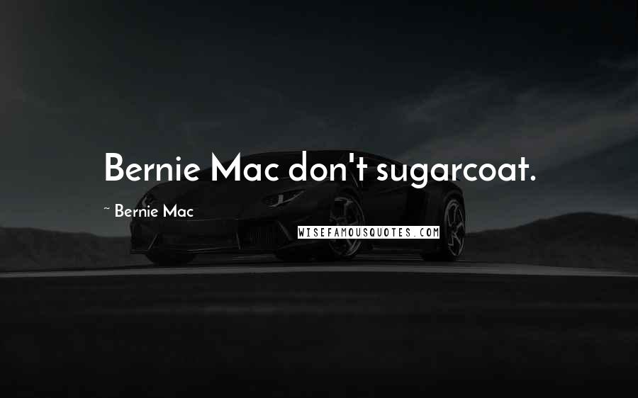 Bernie Mac Quotes: Bernie Mac don't sugarcoat.