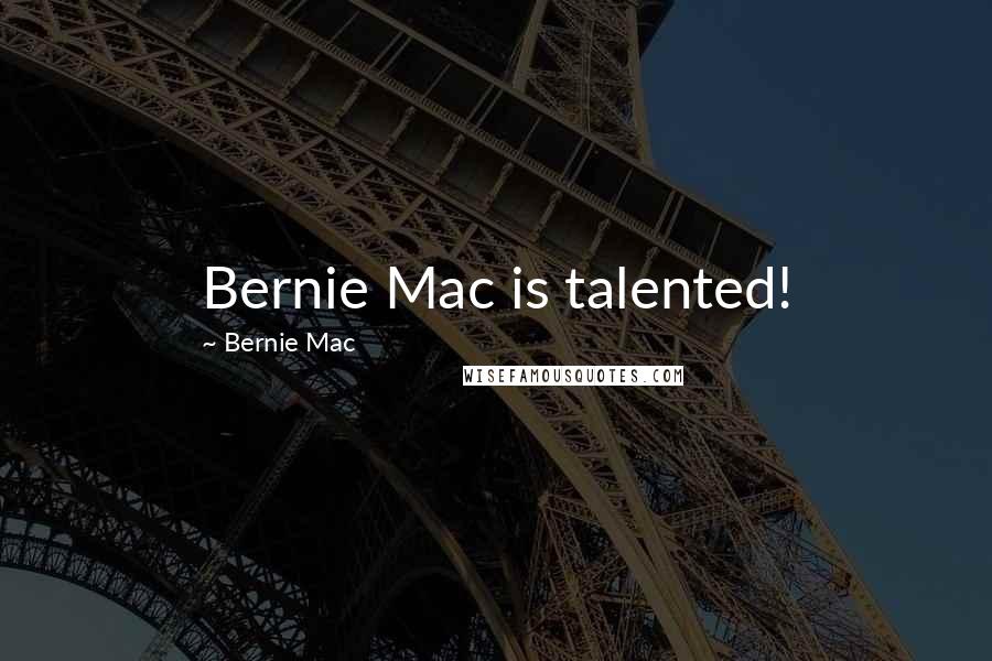 Bernie Mac Quotes: Bernie Mac is talented!