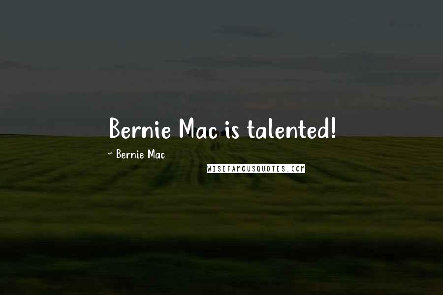 Bernie Mac Quotes: Bernie Mac is talented!
