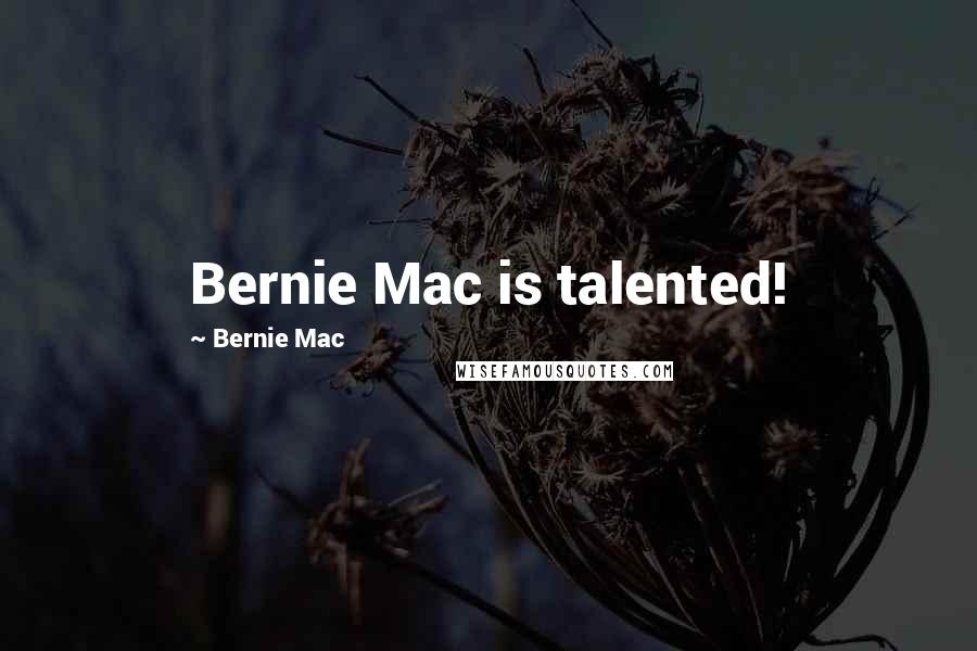 Bernie Mac Quotes: Bernie Mac is talented!