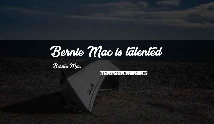 Bernie Mac Quotes: Bernie Mac is talented!