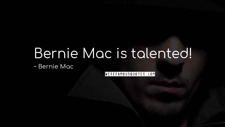 Bernie Mac Quotes: Bernie Mac is talented!