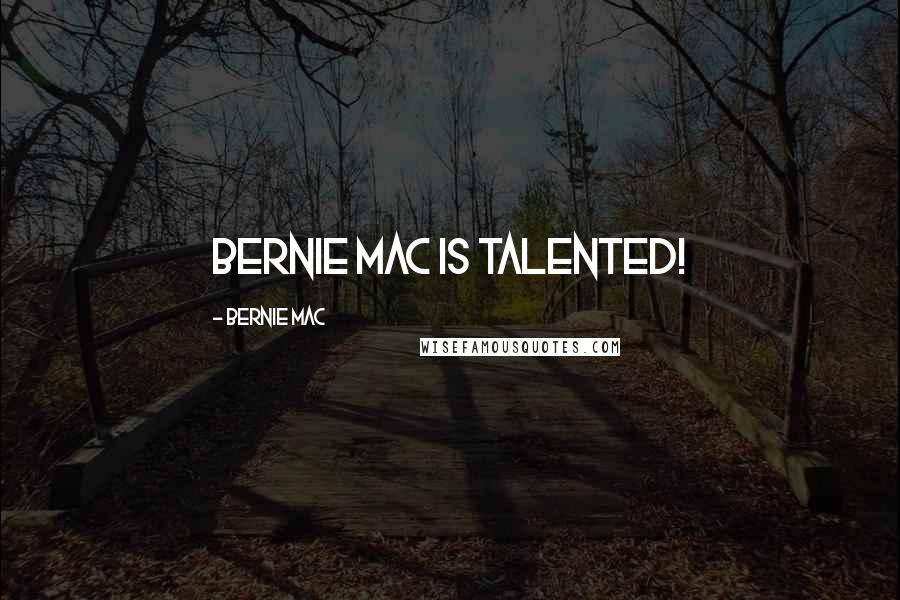 Bernie Mac Quotes: Bernie Mac is talented!