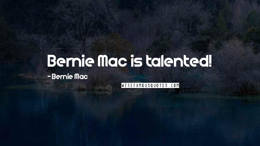 Bernie Mac Quotes: Bernie Mac is talented!