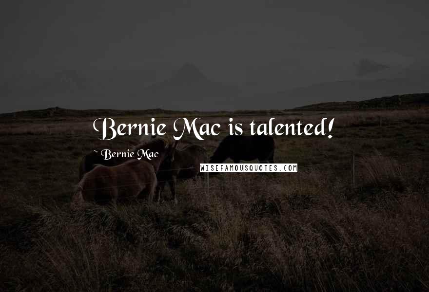 Bernie Mac Quotes: Bernie Mac is talented!