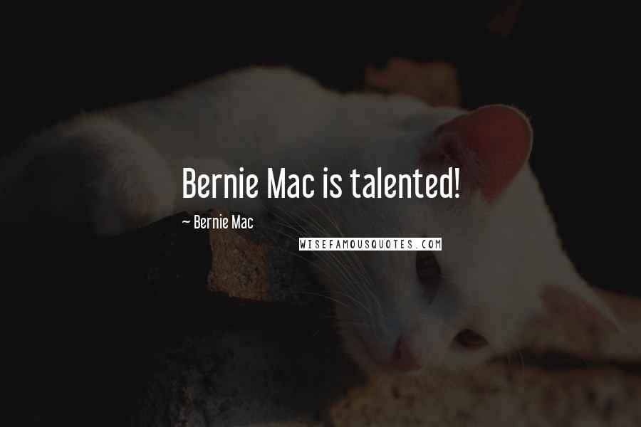 Bernie Mac Quotes: Bernie Mac is talented!