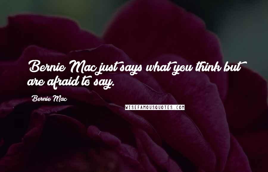 Bernie Mac Quotes: Bernie Mac just says what you think but are afraid to say.