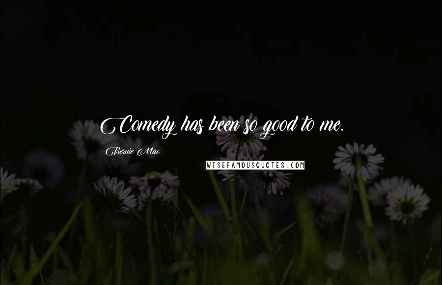 Bernie Mac Quotes: Comedy has been so good to me.