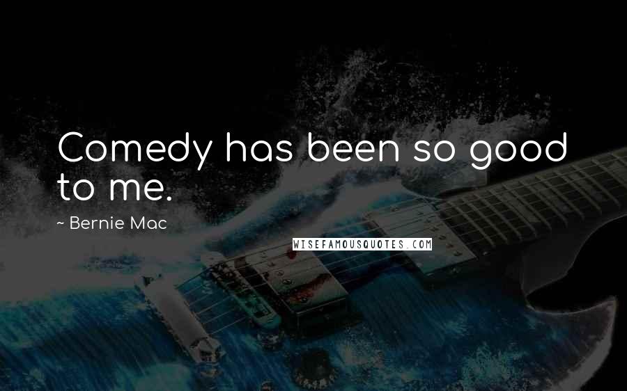 Bernie Mac Quotes: Comedy has been so good to me.