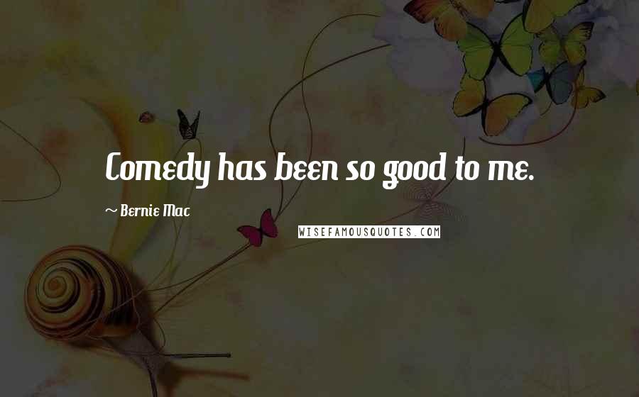 Bernie Mac Quotes: Comedy has been so good to me.