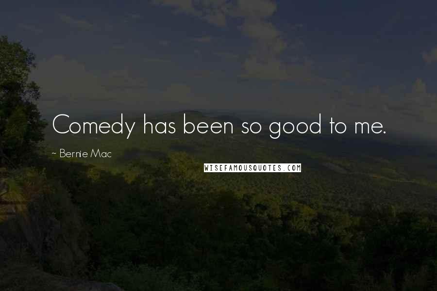 Bernie Mac Quotes: Comedy has been so good to me.