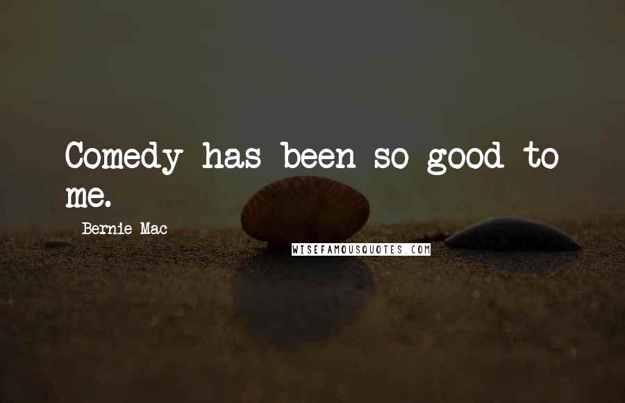 Bernie Mac Quotes: Comedy has been so good to me.