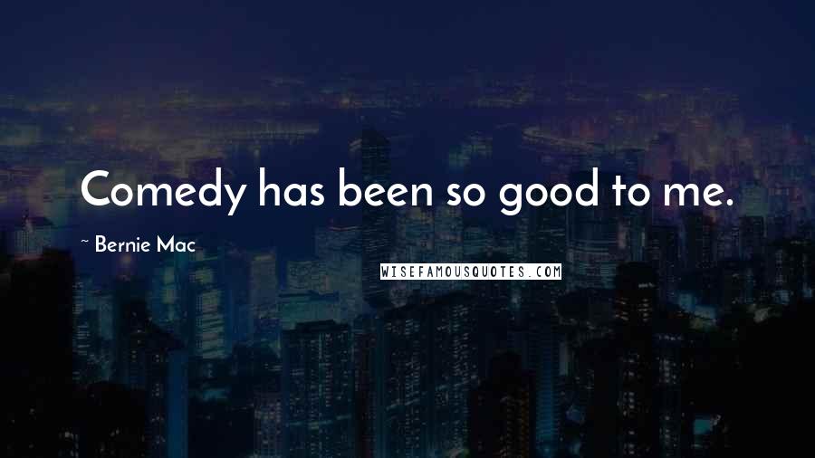 Bernie Mac Quotes: Comedy has been so good to me.