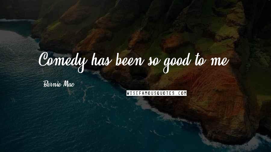 Bernie Mac Quotes: Comedy has been so good to me.