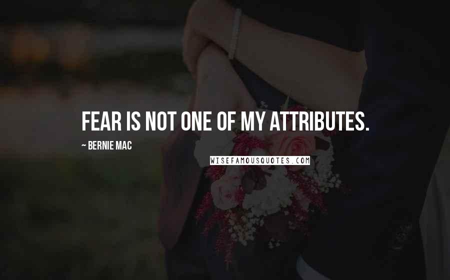 Bernie Mac Quotes: Fear is not one of my attributes.