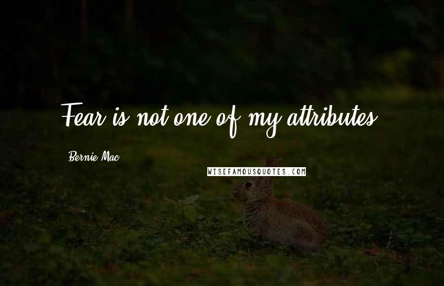 Bernie Mac Quotes: Fear is not one of my attributes.