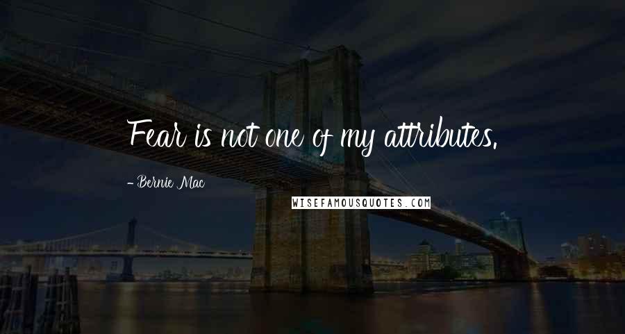 Bernie Mac Quotes: Fear is not one of my attributes.