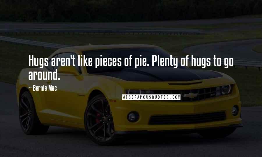 Bernie Mac Quotes: Hugs aren't like pieces of pie. Plenty of hugs to go around.