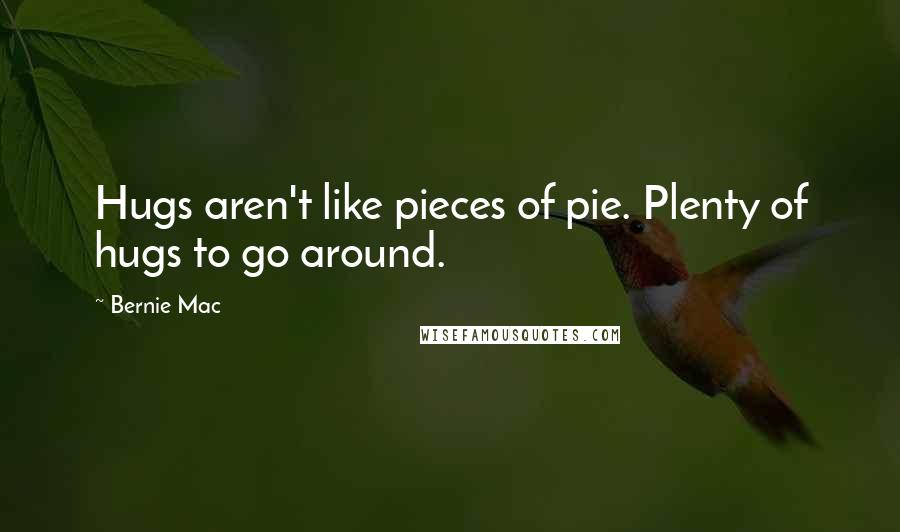 Bernie Mac Quotes: Hugs aren't like pieces of pie. Plenty of hugs to go around.