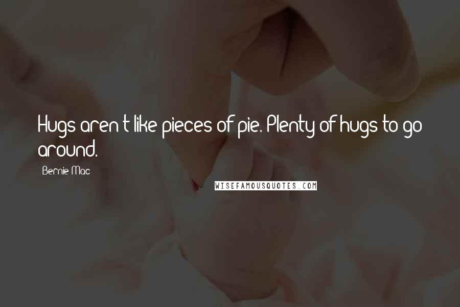 Bernie Mac Quotes: Hugs aren't like pieces of pie. Plenty of hugs to go around.