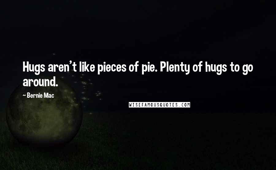 Bernie Mac Quotes: Hugs aren't like pieces of pie. Plenty of hugs to go around.