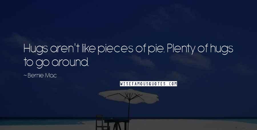 Bernie Mac Quotes: Hugs aren't like pieces of pie. Plenty of hugs to go around.