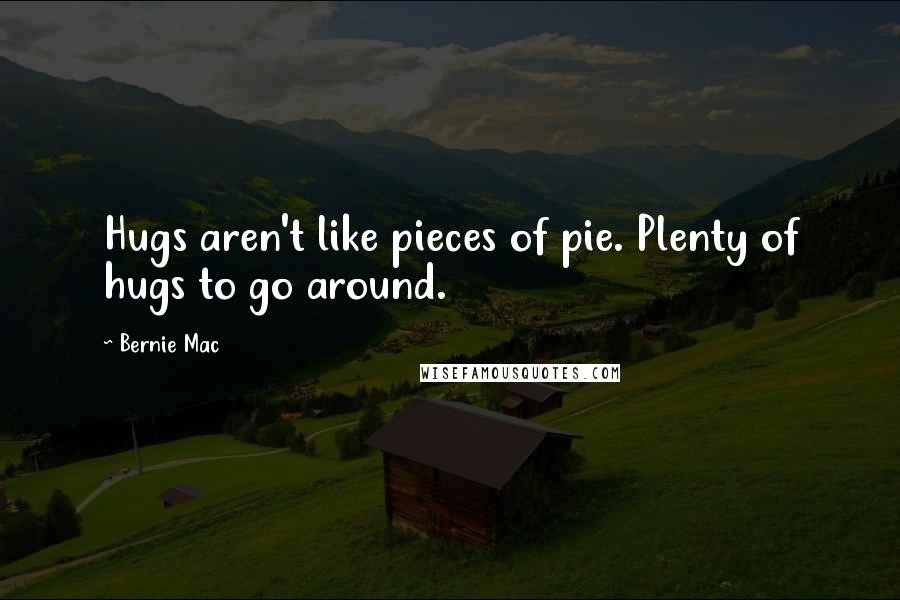 Bernie Mac Quotes: Hugs aren't like pieces of pie. Plenty of hugs to go around.