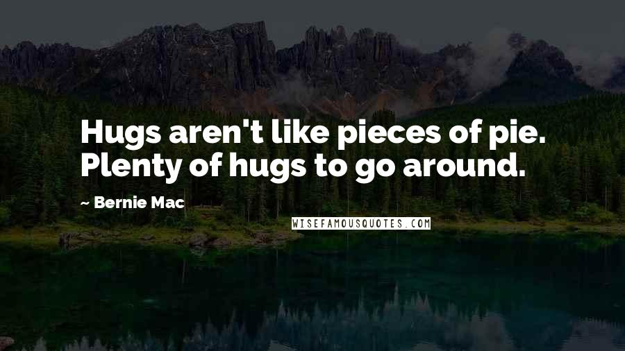 Bernie Mac Quotes: Hugs aren't like pieces of pie. Plenty of hugs to go around.