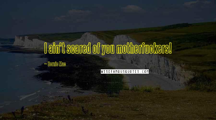 Bernie Mac Quotes: I ain't scared of you motherfuckers!
