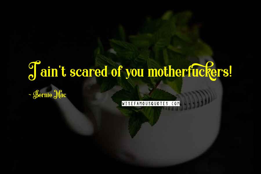 Bernie Mac Quotes: I ain't scared of you motherfuckers!
