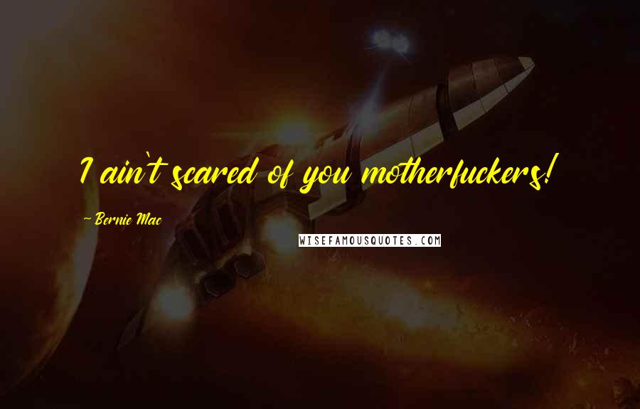 Bernie Mac Quotes: I ain't scared of you motherfuckers!